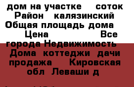 дом на участке 30 соток › Район ­ калязинский › Общая площадь дома ­ 73 › Цена ­ 1 600 000 - Все города Недвижимость » Дома, коттеджи, дачи продажа   . Кировская обл.,Леваши д.